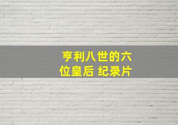 亨利八世的六位皇后 纪录片